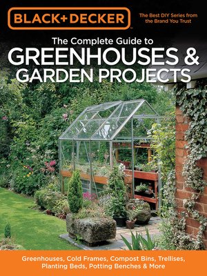 cover image of Black & Decker the Complete Guide to Greenhouses & Garden Projects: Greenhouses, Cold Frames, Compost Bins, Trellises, Planting Beds, Potting Benches & More